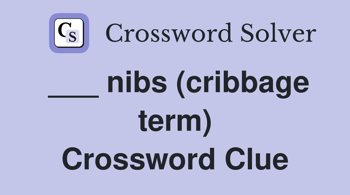 ___ nibs (cribbage term) Crossword Clue