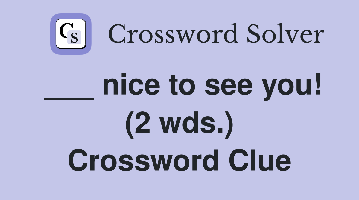 ___ nice to see you! (2 wds.) Crossword Clue