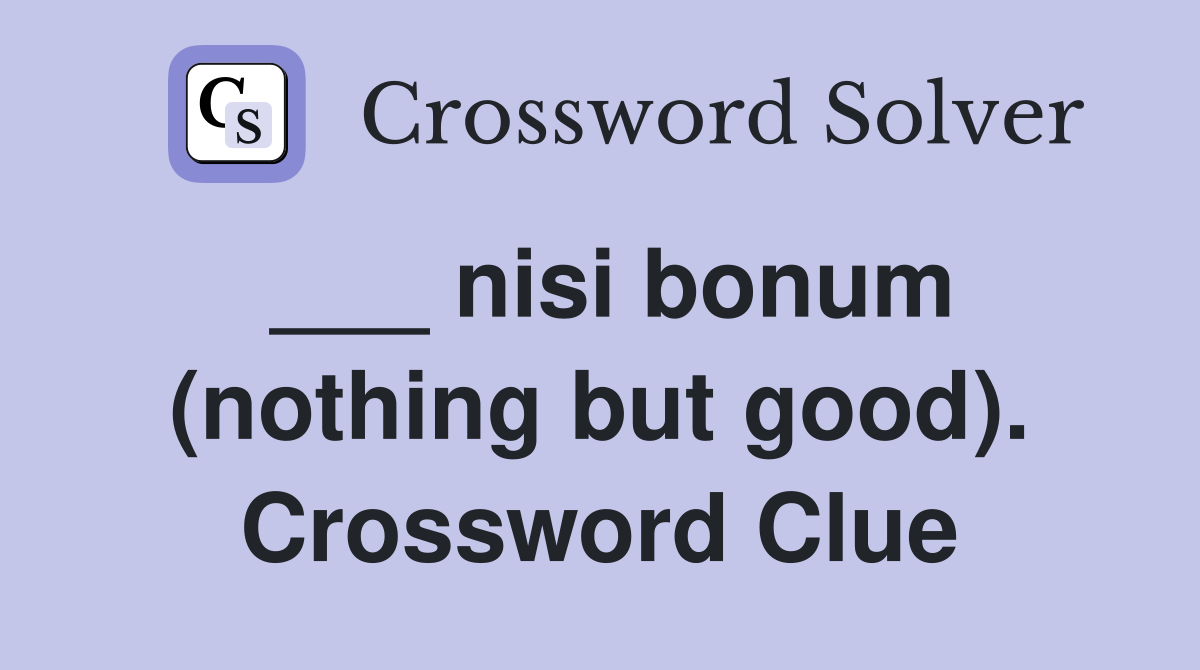 ___ nisi bonum (nothing but good). Crossword Clue