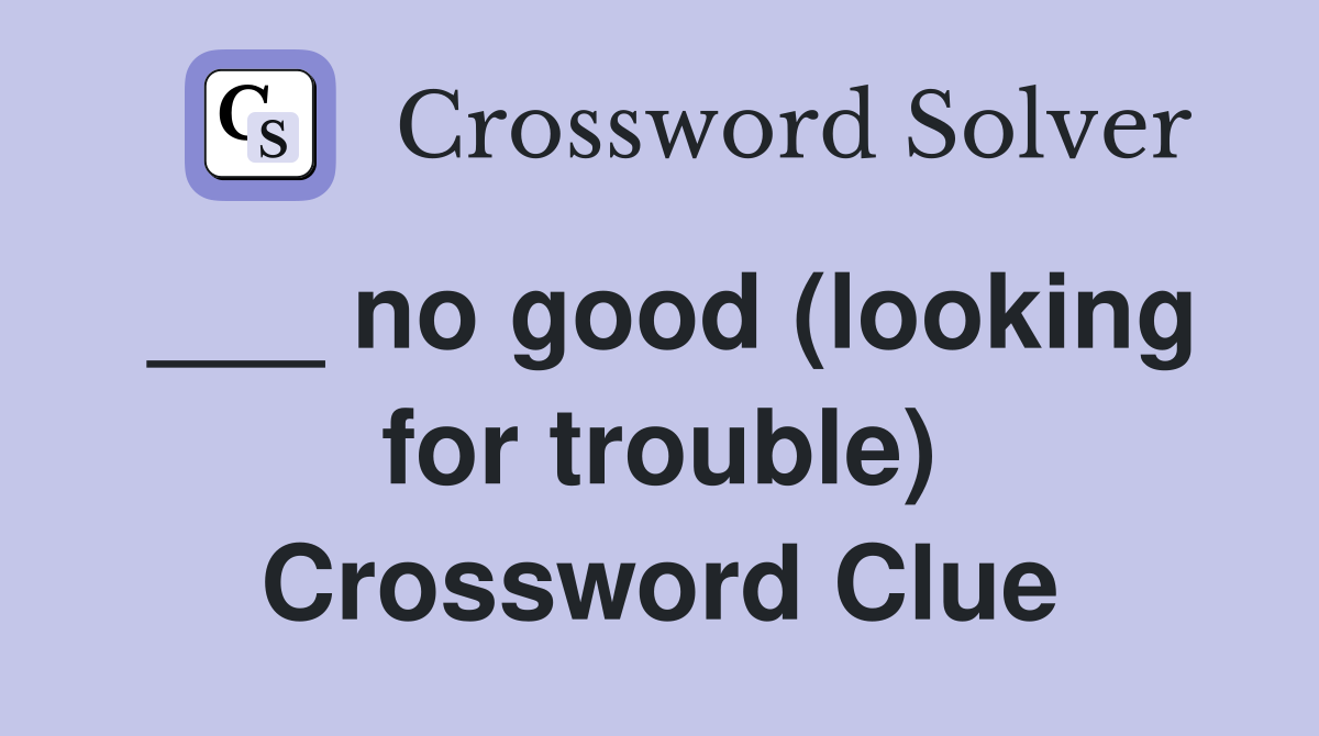 ___ no good (looking for trouble) Crossword Clue