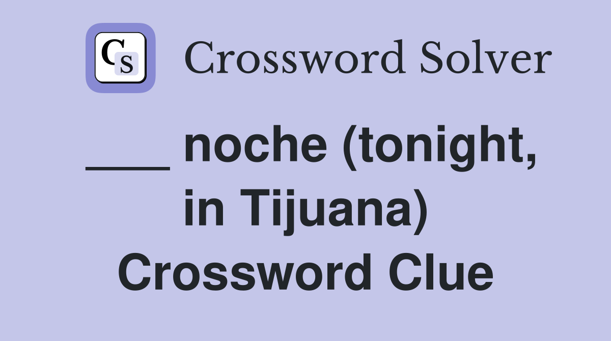 ___ noche (tonight, in Tijuana) Crossword Clue