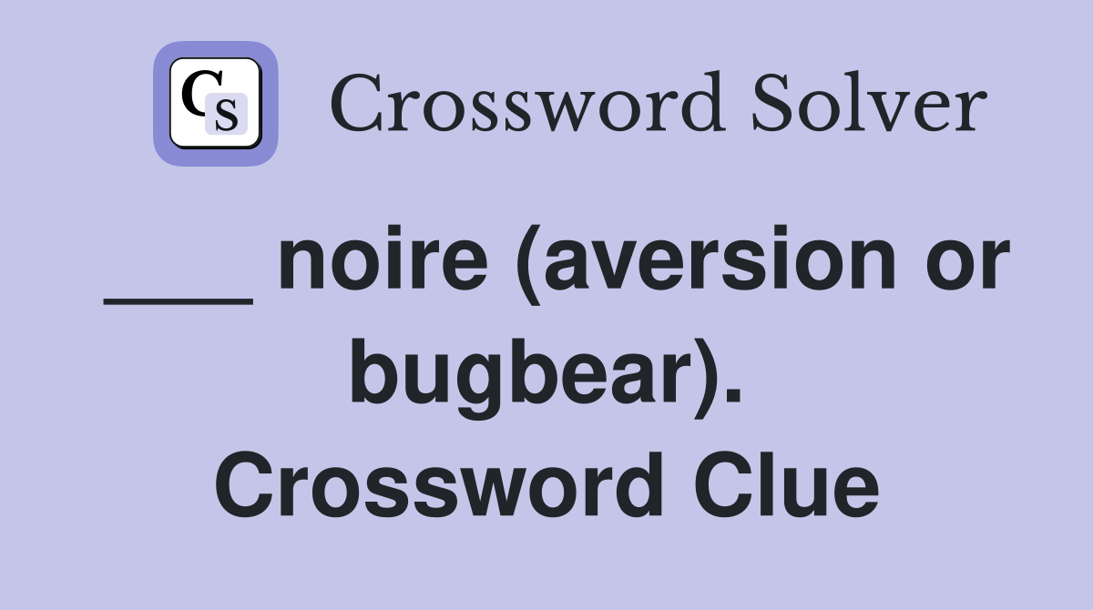 ___ noire (aversion or bugbear). Crossword Clue