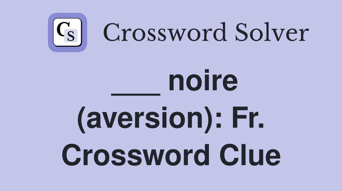 ___ noire (aversion): Fr. Crossword Clue