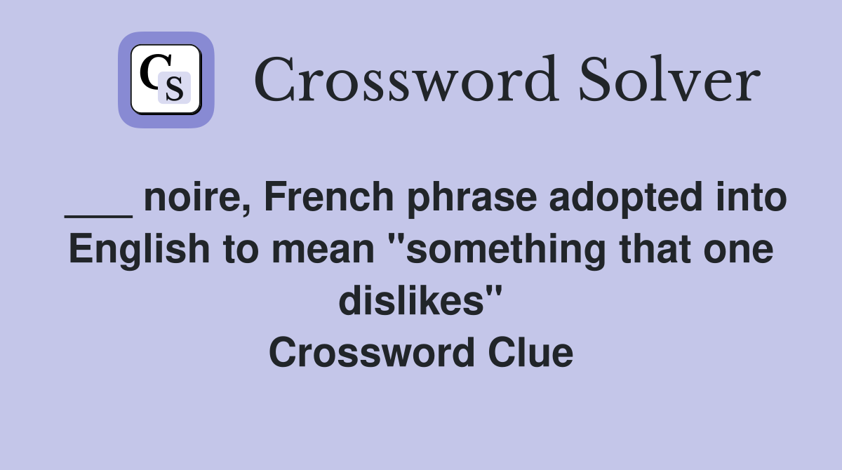___ noire, French phrase adopted into English to mean "something that one dislikes" Crossword Clue