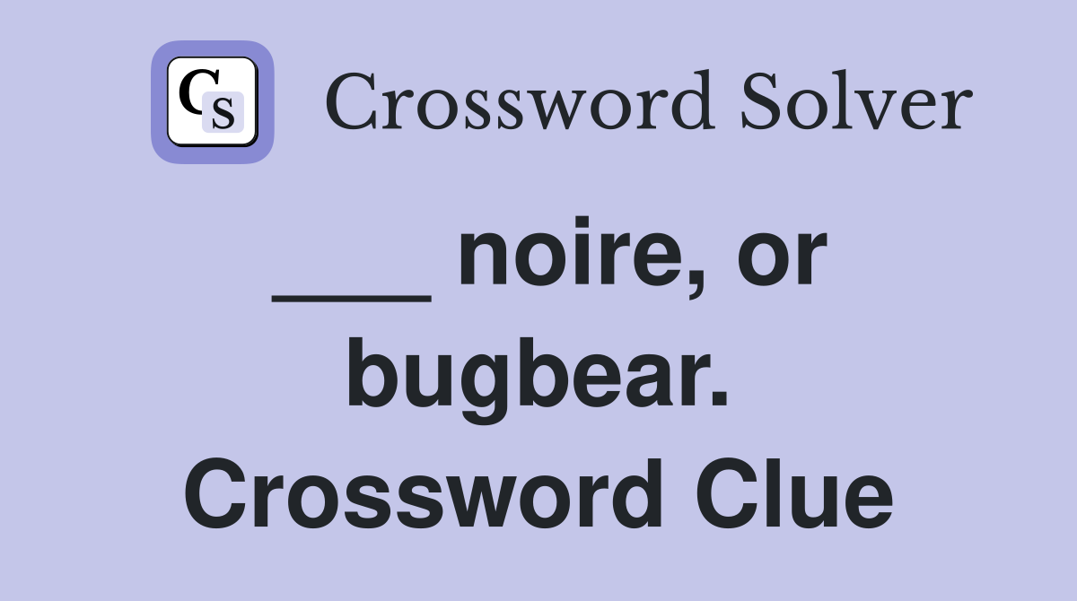 ___ noire, or bugbear. Crossword Clue