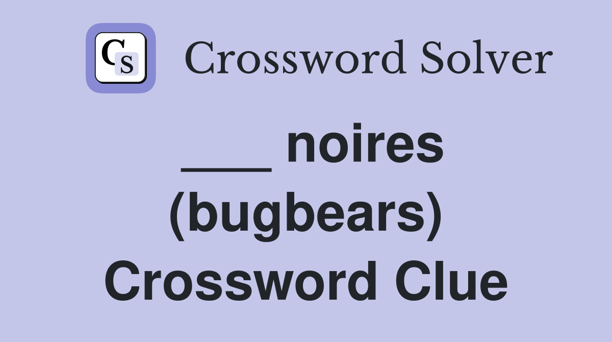 ___ noires (bugbears) Crossword Clue