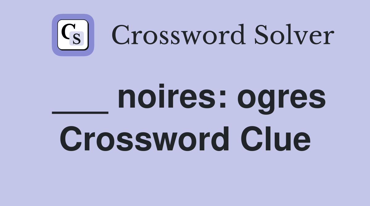 ___ noires: ogres Crossword Clue