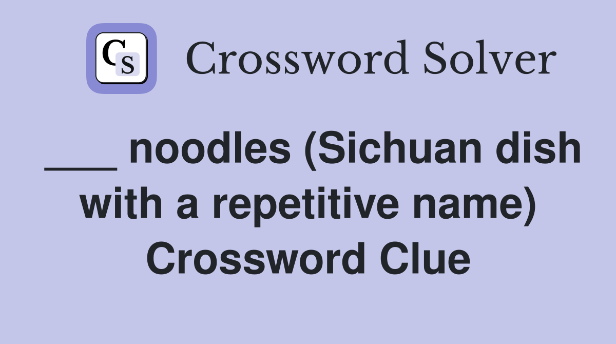 ___ noodles (Sichuan dish with a repetitive name) Crossword Clue