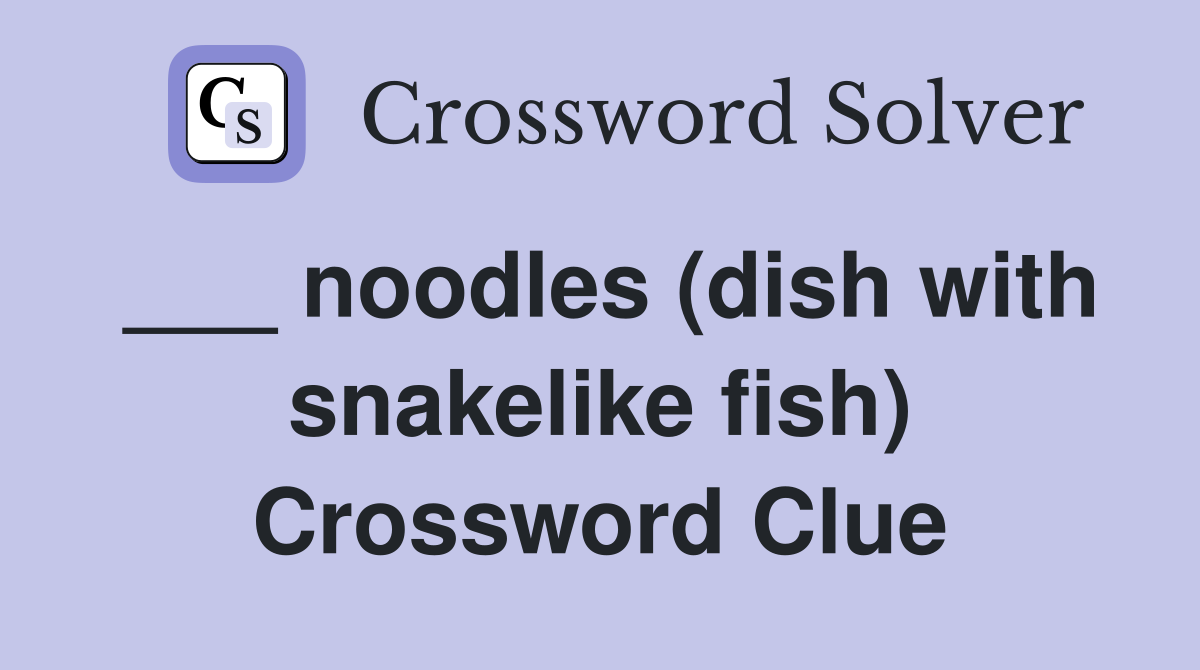 ___ noodles (dish with snakelike fish) Crossword Clue