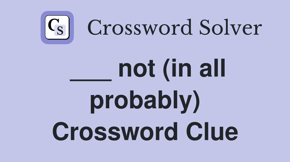 ___ not (in all probably) Crossword Clue