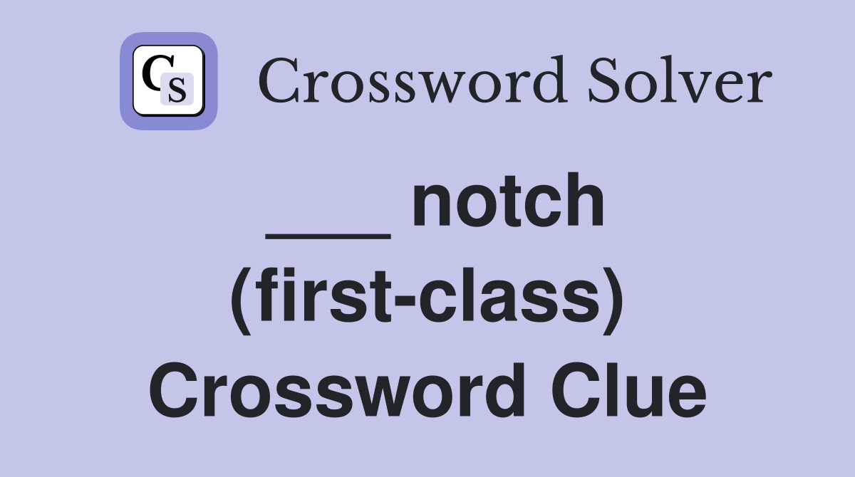 ___ notch (first-class) Crossword Clue