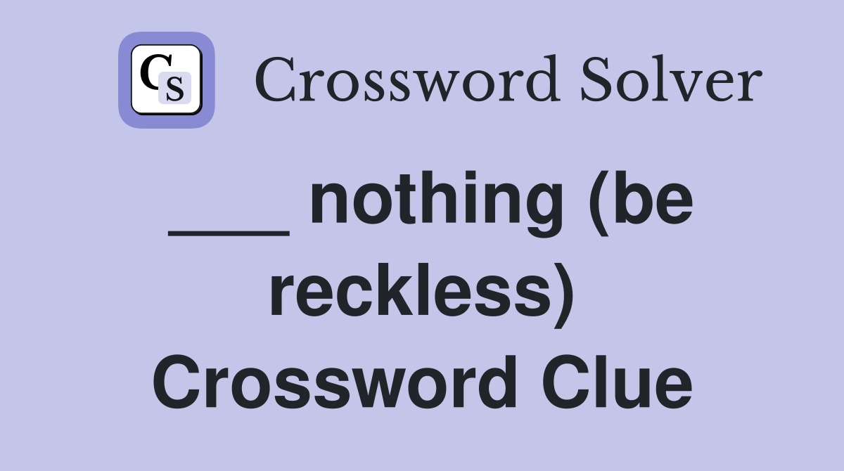 ___ nothing (be reckless) Crossword Clue