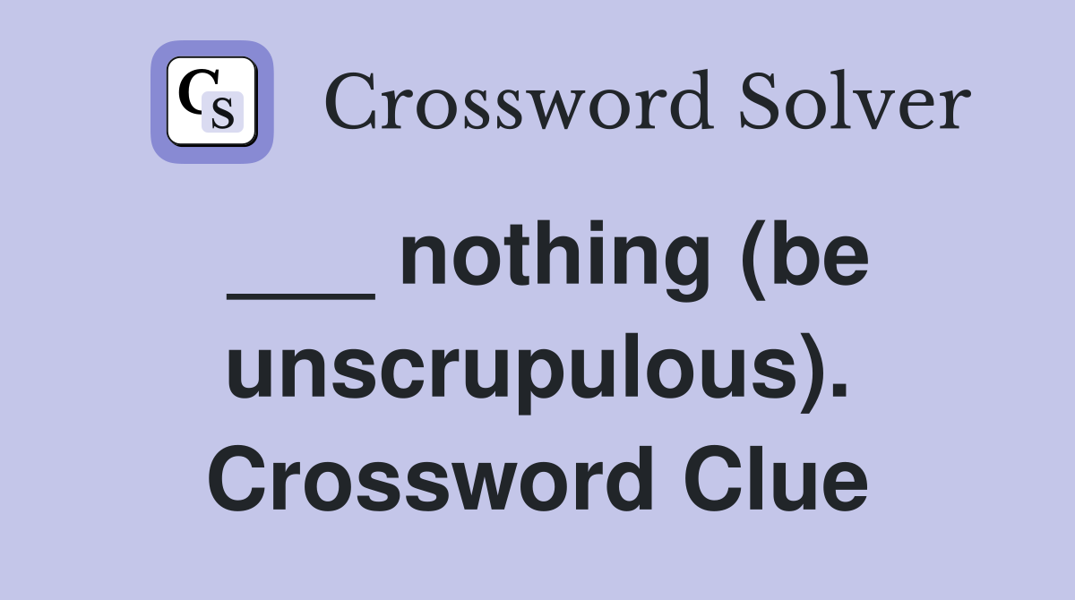 ___ nothing (be unscrupulous). Crossword Clue
