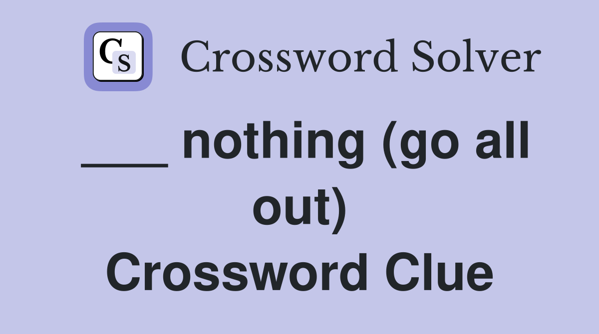 ___ nothing (go all out) Crossword Clue
