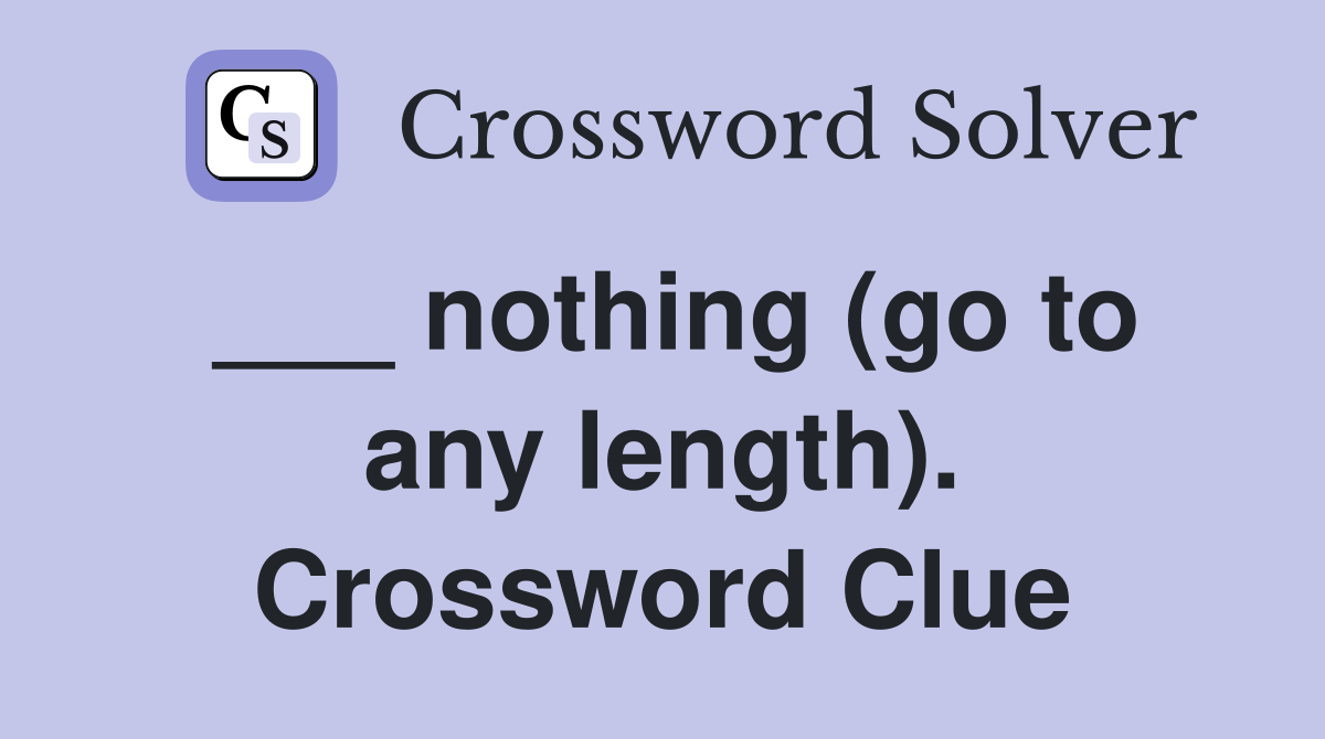 ___ nothing (go to any length). Crossword Clue