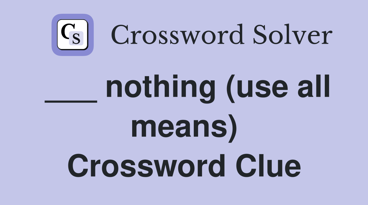 ___ nothing (use all means) Crossword Clue