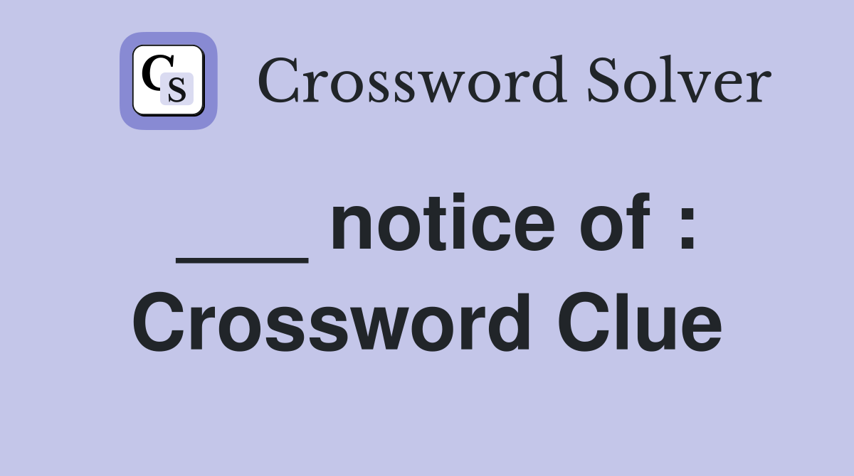 ___ notice of : Crossword Clue