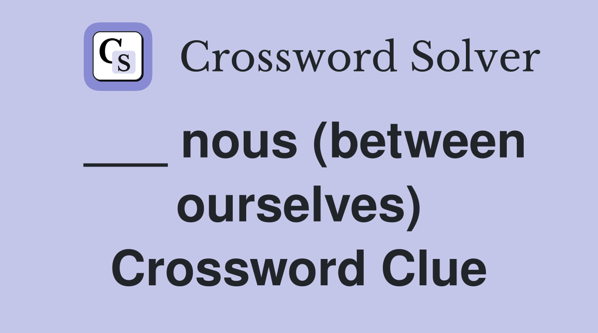 ___ nous (between ourselves) Crossword Clue