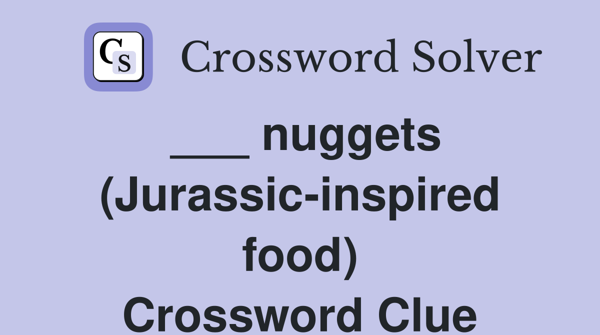 ___ nuggets (Jurassic-inspired food) Crossword Clue