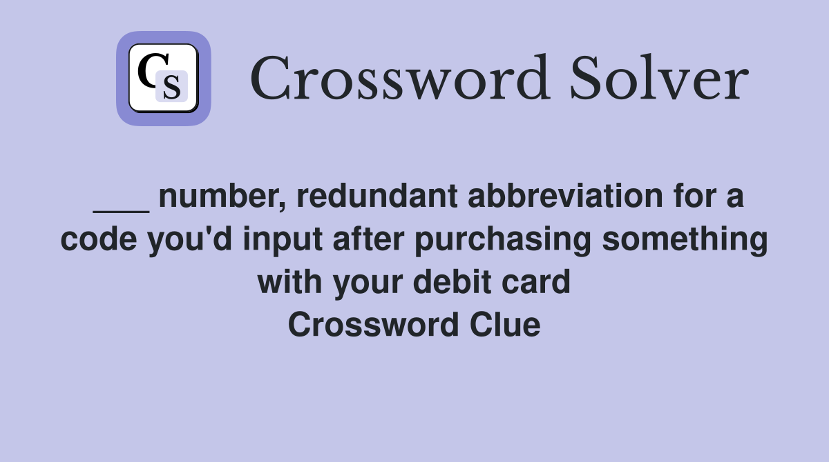 ___ number, redundant abbreviation for a code you'd input after purchasing something with your debit card Crossword Clue