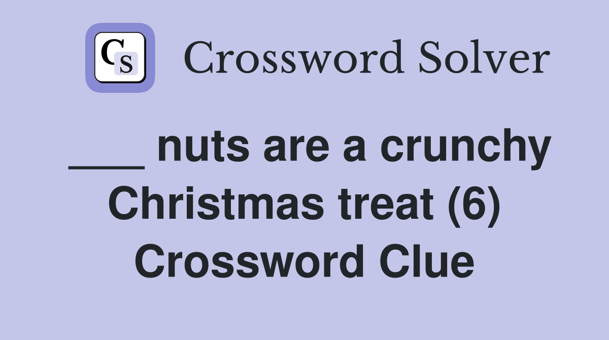 ___ nuts are a crunchy Christmas treat (6) Crossword Clue