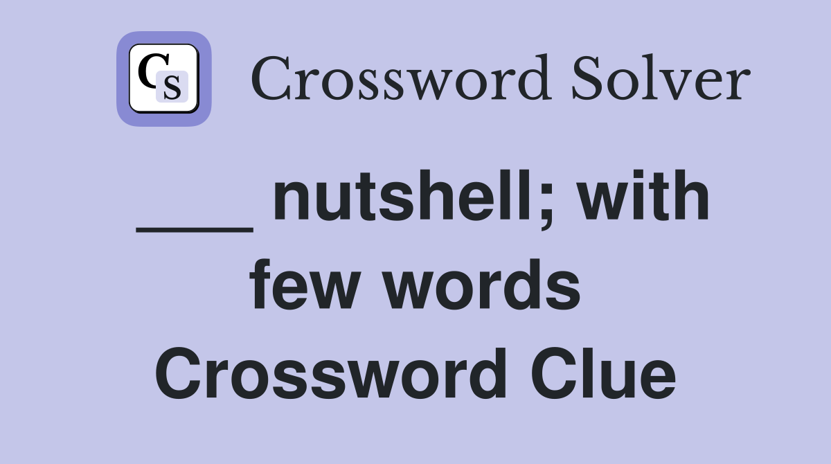 ___ nutshell; with few words Crossword Clue