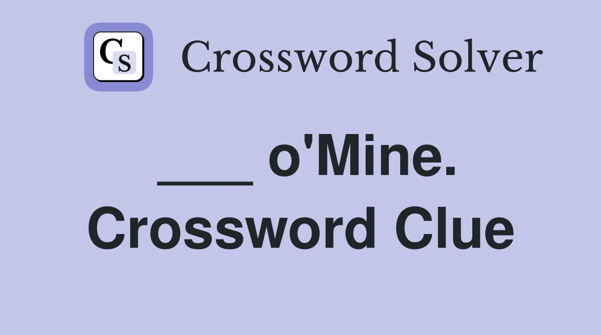 ___ o'Mine. Crossword Clue