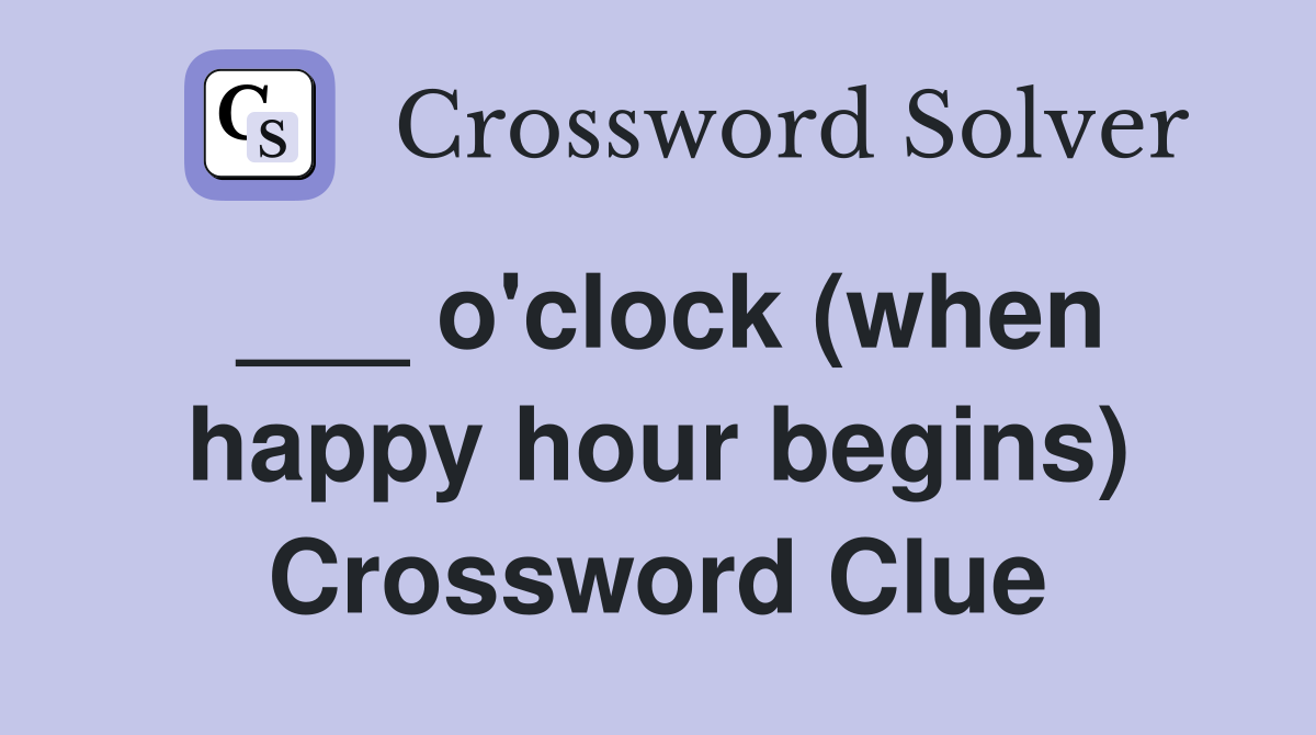 ___ o'clock (when happy hour begins) Crossword Clue