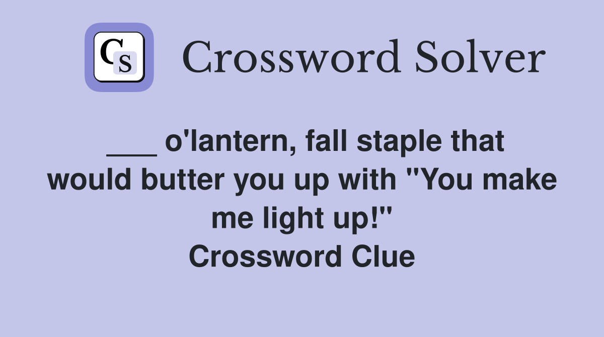 ___ o'lantern, fall staple that would butter you up with "You make me light up!" Crossword Clue