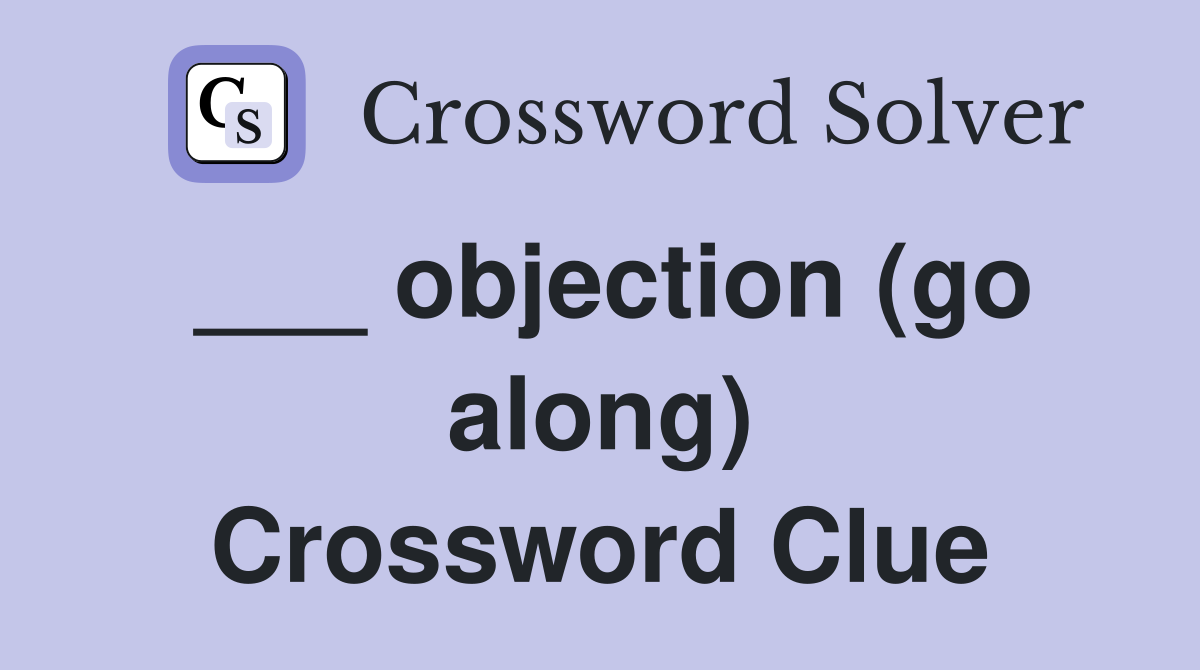 ___ objection (go along) Crossword Clue