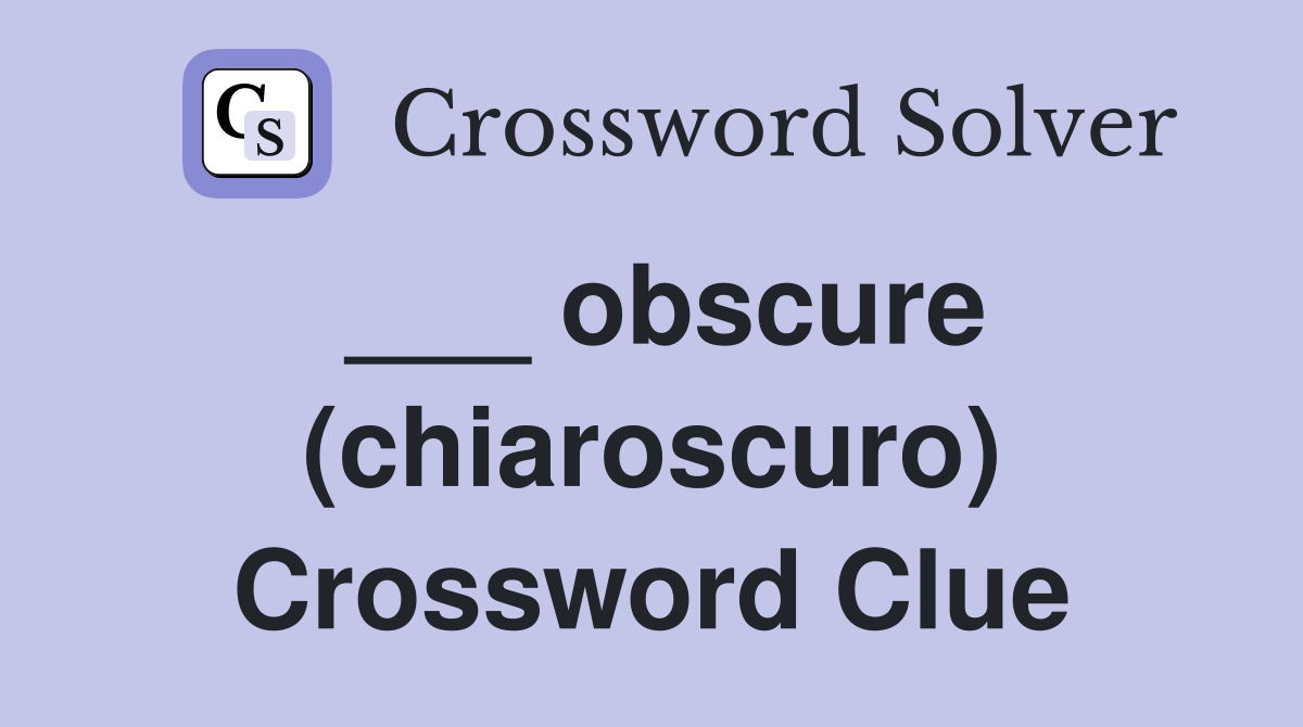 ___ obscure (chiaroscuro) Crossword Clue