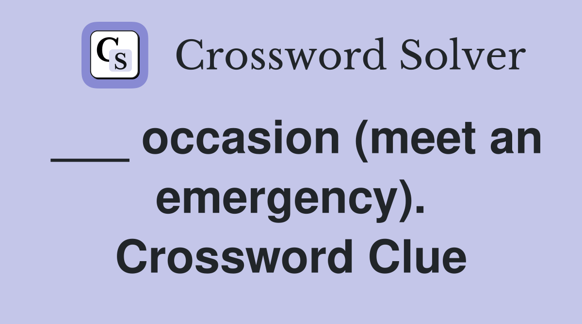___ occasion (meet an emergency). Crossword Clue