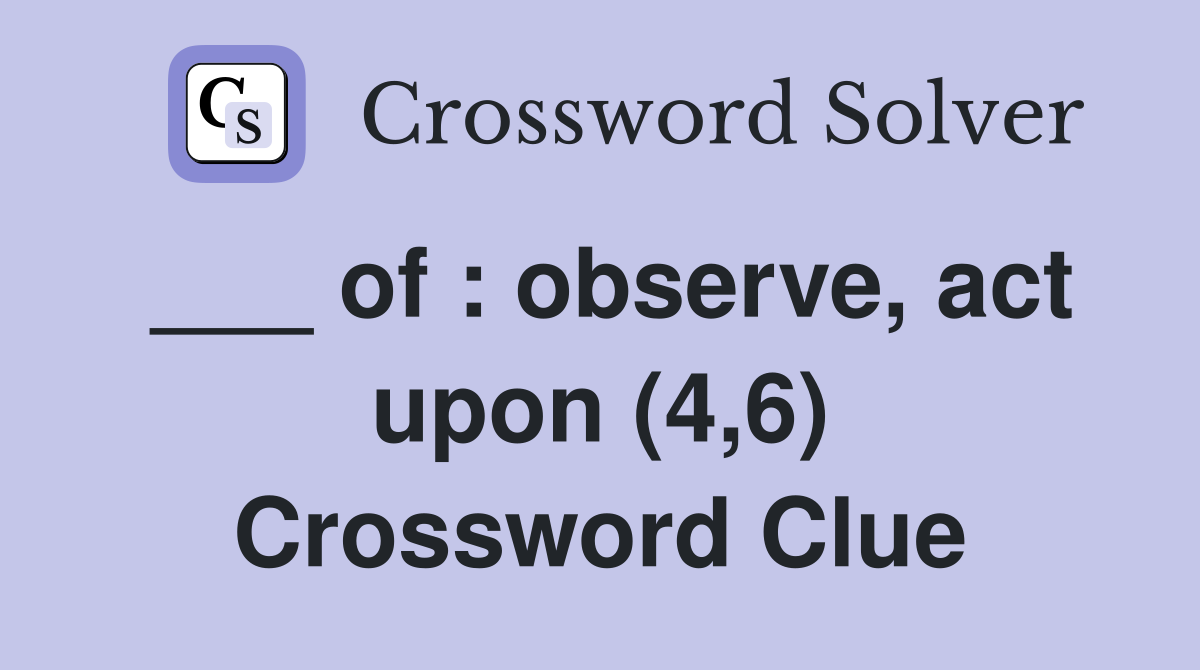 ___ of : observe, act upon (4,6) Crossword Clue
