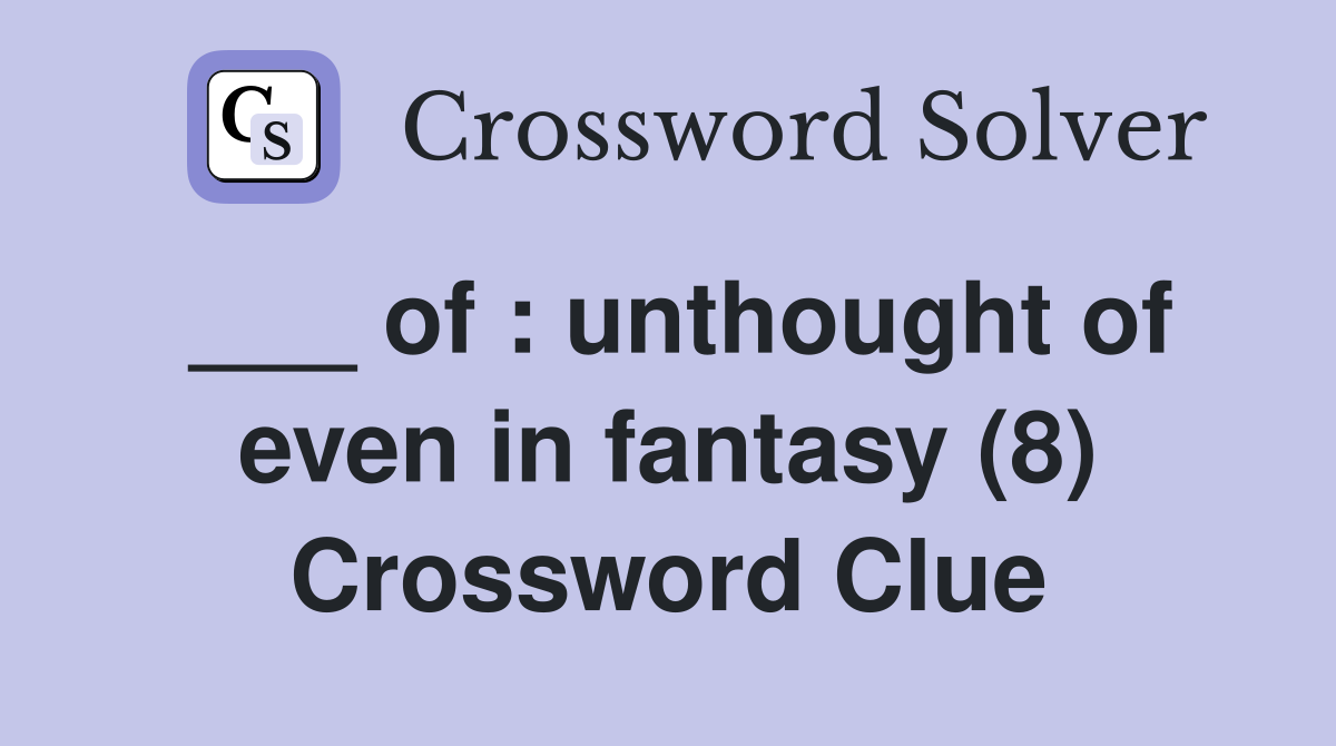 ___ of : unthought of even in fantasy (8) Crossword Clue