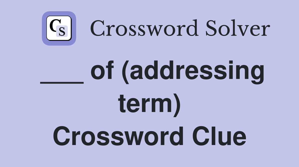 ___ of (addressing term) Crossword Clue