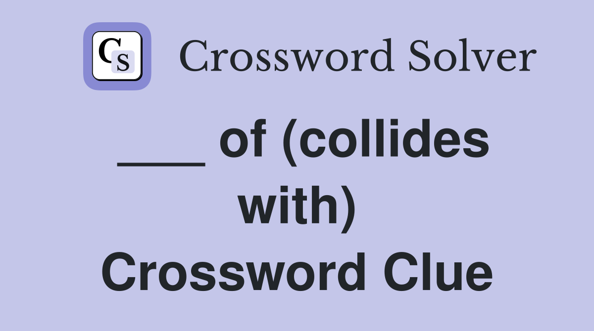 ___ of (collides with) Crossword Clue