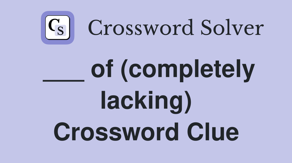 ___ of (completely lacking) Crossword Clue