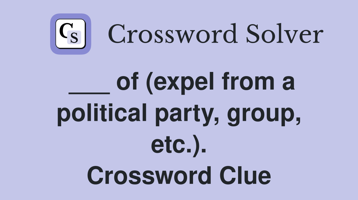 ___ of (expel from a political party, group, etc.). Crossword Clue