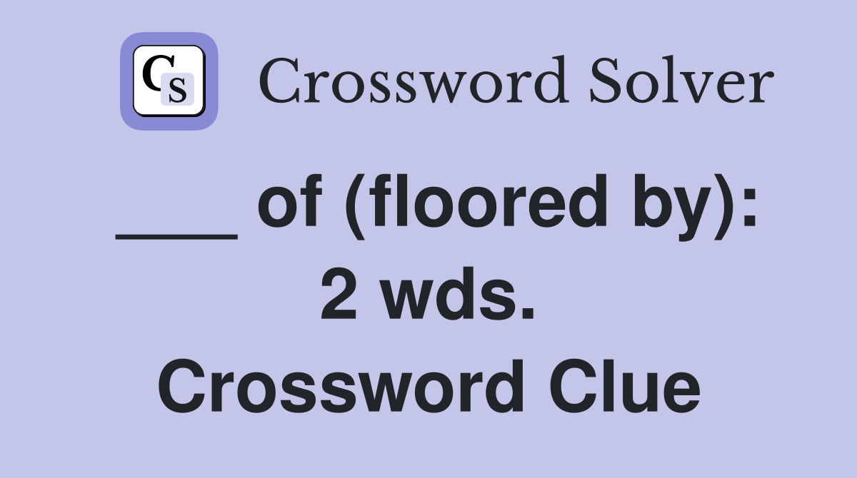 ___ of (floored by): 2 wds. Crossword Clue
