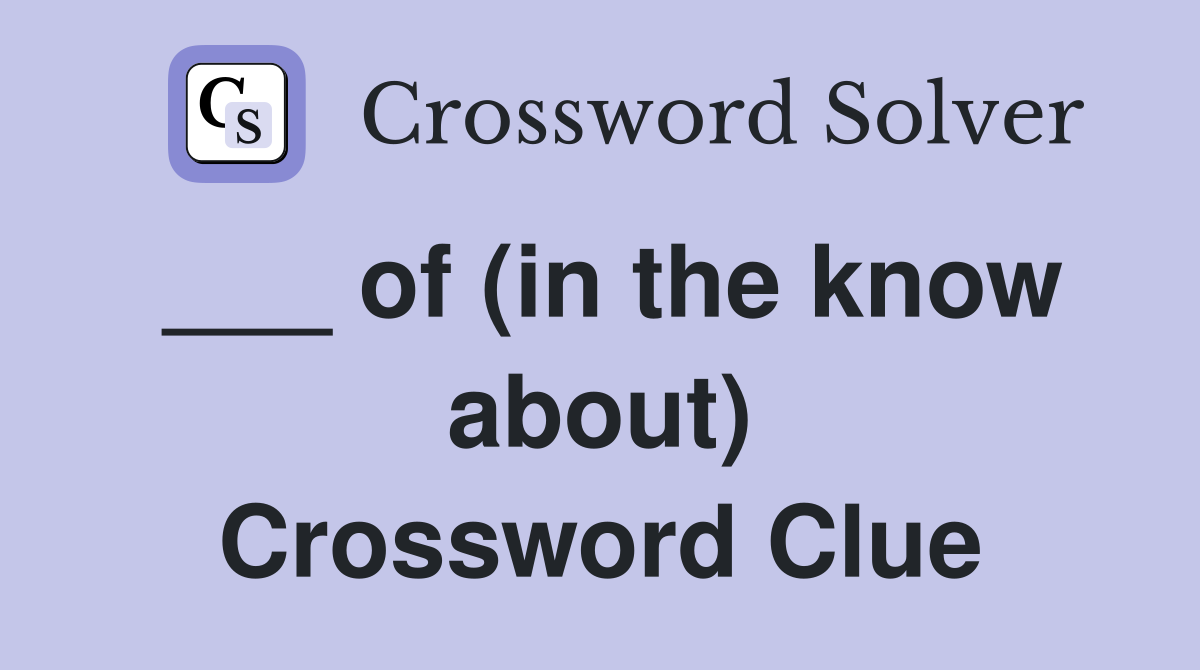 ___ of (in the know about) Crossword Clue