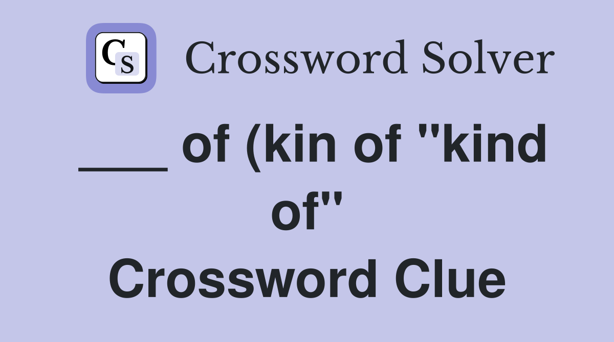 of (kin of quot kind of quot ) Crossword Clue Answers Crossword Solver of (kin of quot kind of quot ) Crossword Clue Answers Crossword Solver