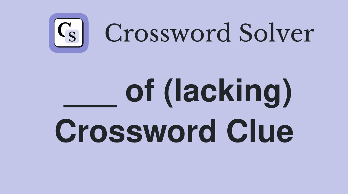 ___ of (lacking) Crossword Clue