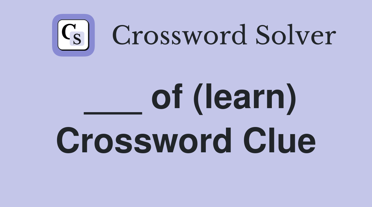 ___ of (learn) Crossword Clue