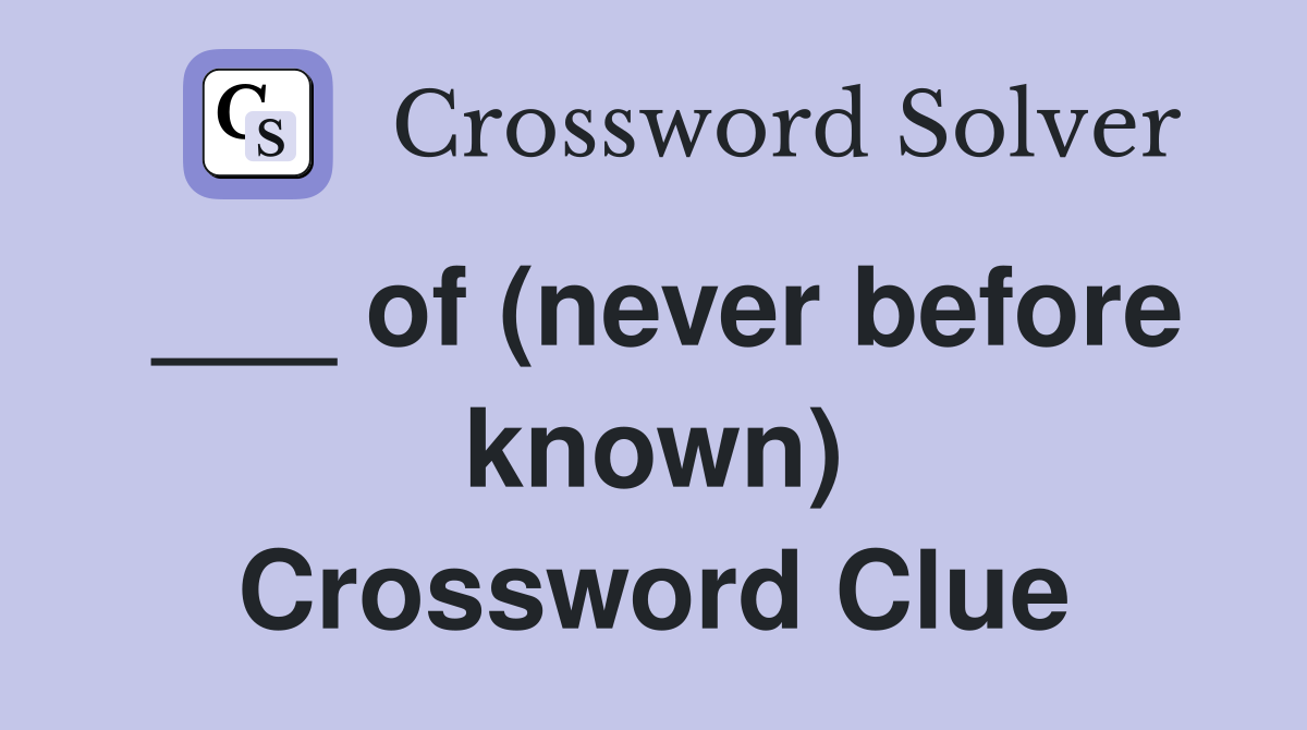 ___ of (never before known) Crossword Clue