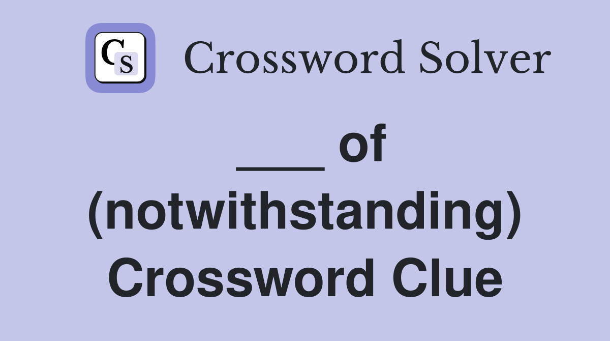 ___ of (notwithstanding) Crossword Clue