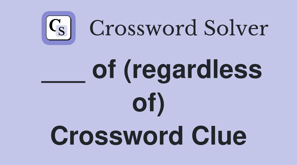 ___ of (regardless of) Crossword Clue