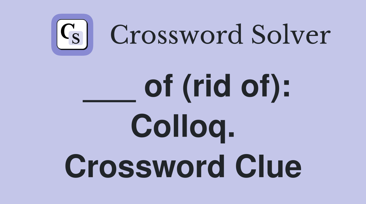 ___ of (rid of): Colloq. Crossword Clue