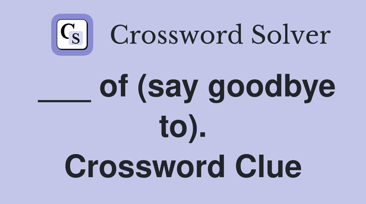 ___ of (say goodbye to). Crossword Clue