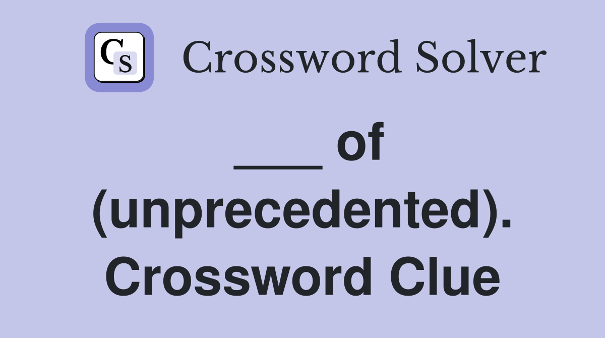 ___ of (unprecedented). Crossword Clue
