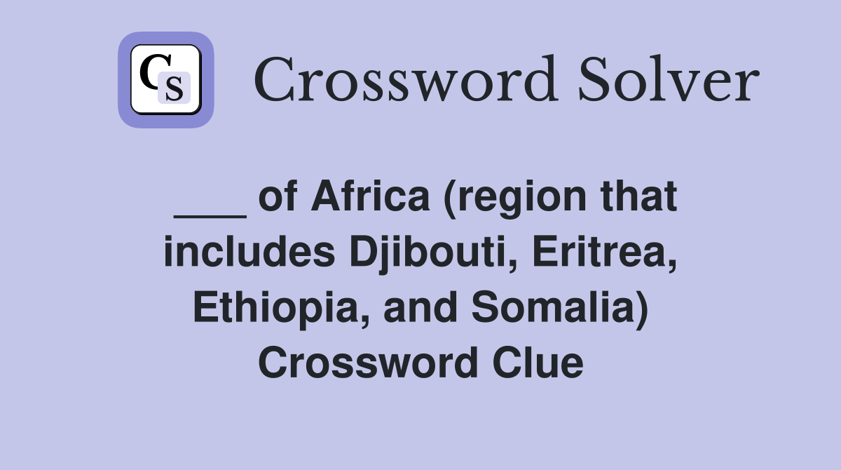 ___ of Africa (region that includes Djibouti, Eritrea, Ethiopia, and Somalia) Crossword Clue